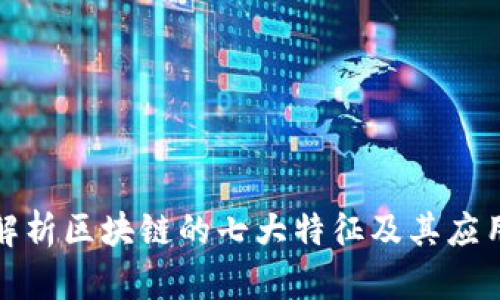 深入解析区块链的七大特征及其应用价值