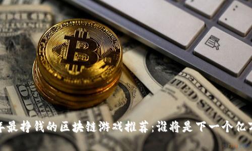 2023年最挣钱的区块链游戏推荐：谁将是下一个亿万富翁？