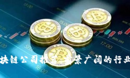 国内区块链公司推荐：前景广阔的行业领导者