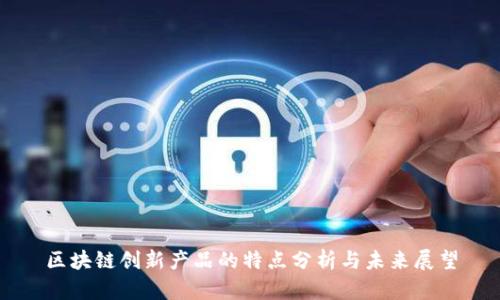 区块链创新产品的特点分析与未来展望