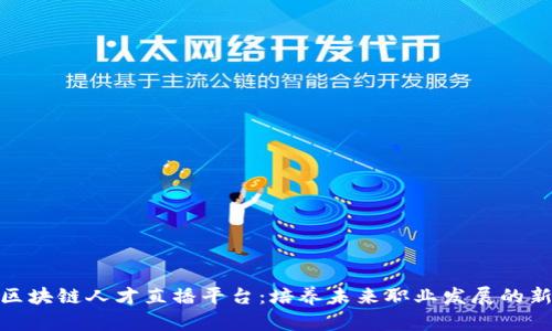 探索区块链人才直播平台：培养未来职业发展的新机遇