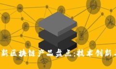 2023年最新区块链产品盘点：技术创新与应用前景